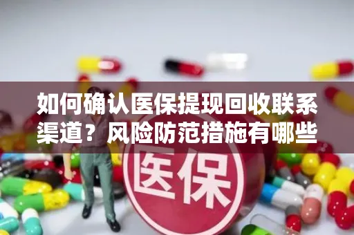 如何确认医保提现回收联系渠道？风险防范措施有哪些？